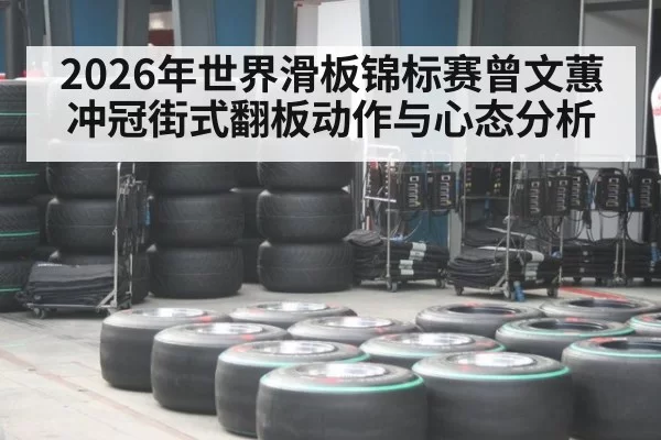 2026年世界滑板锦标赛曾文蕙冲冠街式翻板动作与心态分析