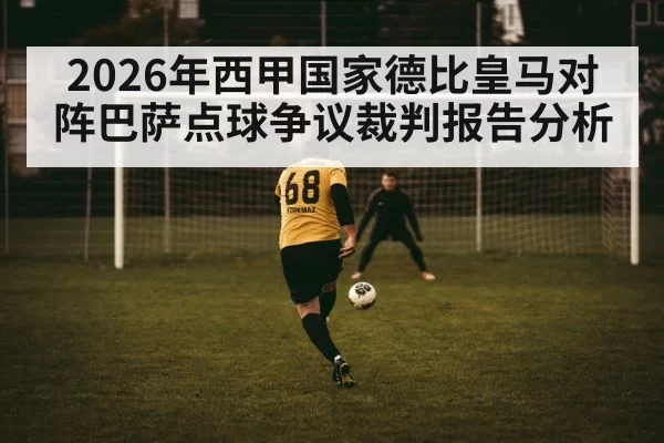 2026年西甲国家德比皇马对阵巴萨点球争议裁判报告分析