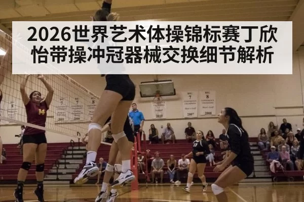 2026世界艺术体操锦标赛丁欣怡带操冲冠器械交换细节解析